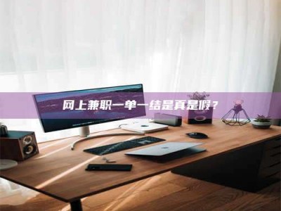 孝感网上兼职一单一结是真是假？
