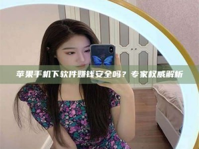 孝感苹果手机下软件赚钱安全吗？专家权威解析