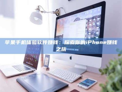 孝感苹果手机体验软件赚钱：探索你的iPhone赚钱之旅