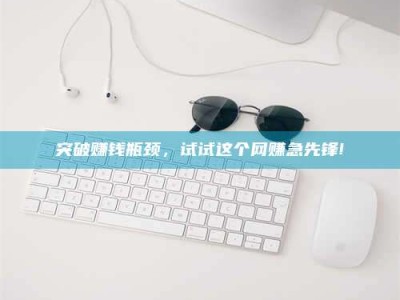 孝感突破赚钱瓶颈，试试这个网赚急先锋!