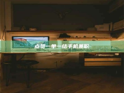 孝感点赞一单一结手机兼职