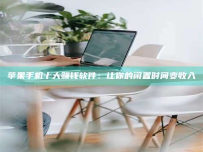 孝感苹果手机十大赚钱软件：让你的闲置时间变收入