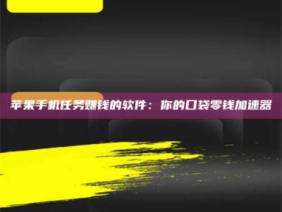 孝感苹果手机任务赚钱的软件：你的口袋零钱加速器