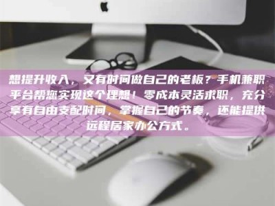孝感想提升收入，又有时间做自己的老板？手机兼职平台帮您实现这个理想！零成本灵活求职，充分享有自由支配时间，掌握自己的节奏，还能提供远程居家办公方式。
