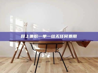 孝感网上兼职一单一结无任何费用