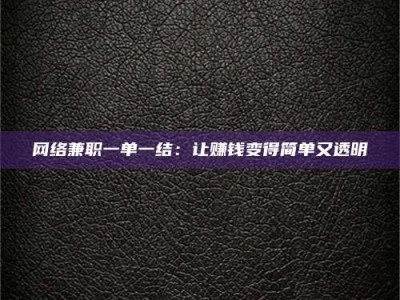 孝感网络兼职一单一结：让赚钱变得简单又透明