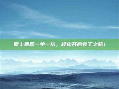 孝感网上兼职一单一结，轻松开启零工之路！