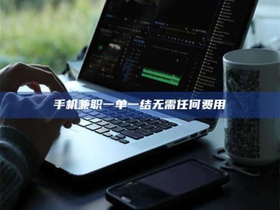 孝感手机兼职一单一结无需任何费用