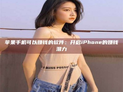 孝感苹果手机可以赚钱的软件：开启iPhone的赚钱潜力