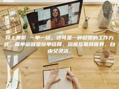 孝感网上兼职 一单一结，这可是一种超赞的工作方式，简单说就是按单结算，风靡互联网世界，自由又灵活。