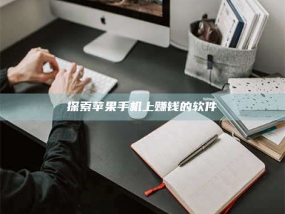 孝感探索苹果手机上赚钱的软件