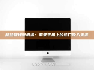 孝感移动赚钱新机遇：苹果手机上的热门收入来源