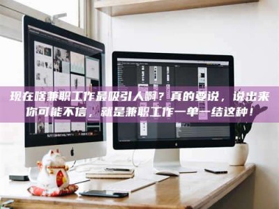 孝感现在啥兼职工作最吸引人啊？真的要说，说出来你可能不信，就是兼职工作一单一结这种！