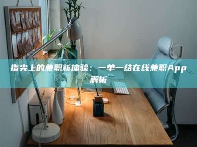 孝感指尖上的兼职新体验：一单一结在线兼职App解析