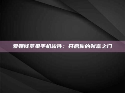 孝感爱赚钱苹果手机软件：开启你的财富之门