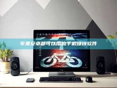 孝感苹果安卓都可以用的手机赚钱软件