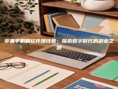 孝感苹果手机刷软件赚钱群：探索数字时代的副业之道