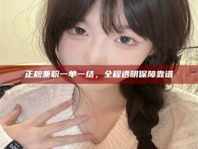 孝感正规兼职一单一结，全程透明保障靠谱