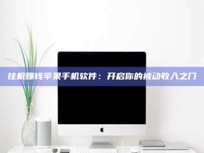 孝感挂机赚钱苹果手机软件：开启你的被动收入之门