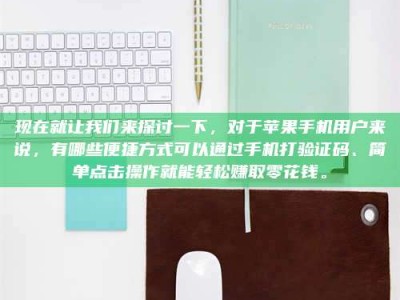 孝感现在就让我们来探讨一下，对于苹果手机用户来说，有哪些便捷方式可以通过手机打验证码、简单点击操作就能轻松赚取零花钱。