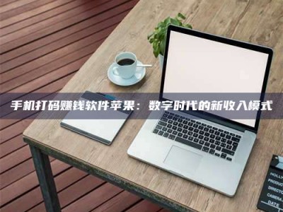 孝感手机打码赚钱软件苹果：数字时代的新收入模式