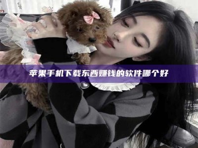 孝感苹果手机下载东西赚钱的软件哪个好