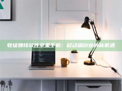 孝感收徒赚钱软件苹果手机：移动端创业的新机遇