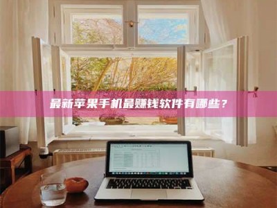 孝感最新苹果手机最赚钱软件有哪些？